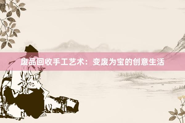 废品回收手工艺术：变废为宝的创意生活