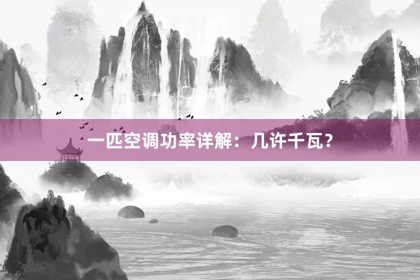 一匹空调功率详解：几许千瓦？